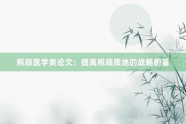 照顾医学类论文：提高照顾质地的战略酌量