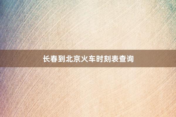 长春到北京火车时刻表查询