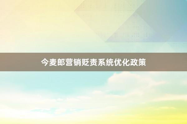 今麦郎营销贬责系统优化政策